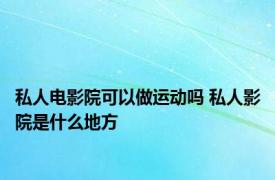 私人电影院可以做运动吗 私人影院是什么地方