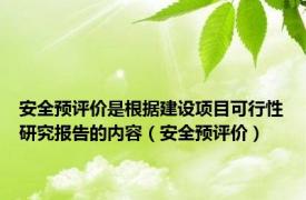 安全预评价是根据建设项目可行性研究报告的内容（安全预评价）