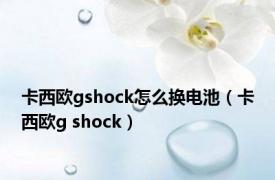 卡西欧gshock怎么换电池（卡西欧g shock）