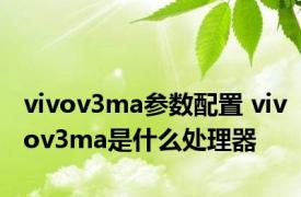 vivov3ma参数配置 vivov3ma是什么处理器