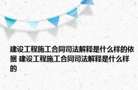 建设工程施工合同司法解释是什么样的依据 建设工程施工合同司法解释是什么样的