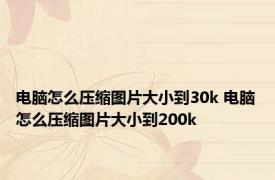 电脑怎么压缩图片大小到30k 电脑怎么压缩图片大小到200k