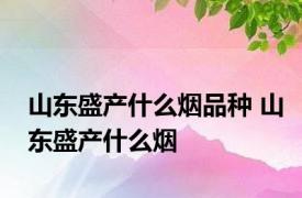 山东盛产什么烟品种 山东盛产什么烟