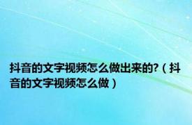 抖音的文字视频怎么做出来的?（抖音的文字视频怎么做）