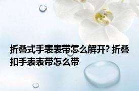 折叠式手表表带怎么解开? 折叠扣手表表带怎么带