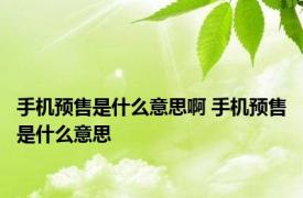 手机预售是什么意思啊 手机预售是什么意思