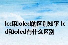 lcd和oled的区别知乎 lcd和oled有什么区别