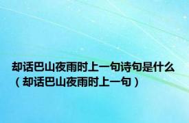 却话巴山夜雨时上一句诗句是什么（却话巴山夜雨时上一句）