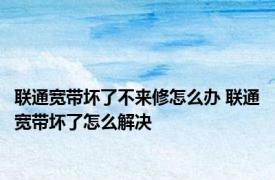 联通宽带坏了不来修怎么办 联通宽带坏了怎么解决