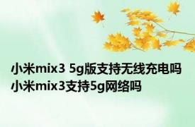 小米mix3 5g版支持无线充电吗 小米mix3支持5g网络吗