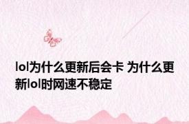 lol为什么更新后会卡 为什么更新lol时网速不稳定