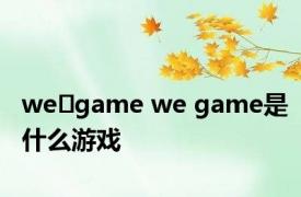 we game we game是什么游戏