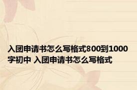 入团申请书怎么写格式800到1000字初中 入团申请书怎么写格式 