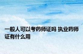 一般人可以考药师证吗 执业药师证有什么用