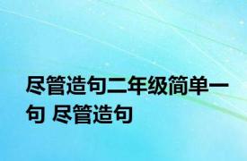 尽管造句二年级简单一句 尽管造句 