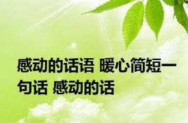 感动的话语 暖心简短一句话 感动的话