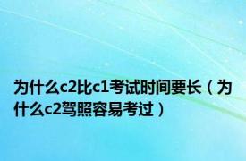 为什么c2比c1考试时间要长（为什么c2驾照容易考过）