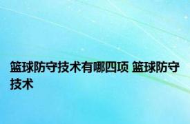 篮球防守技术有哪四项 篮球防守技术 