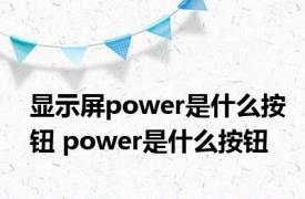 显示屏power是什么按钮 power是什么按钮