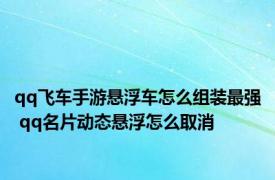 qq飞车手游悬浮车怎么组装最强 qq名片动态悬浮怎么取消