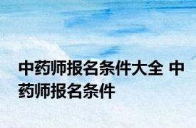 中药师报名条件大全 中药师报名条件