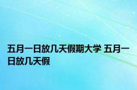 五月一日放几天假期大学 五月一日放几天假 