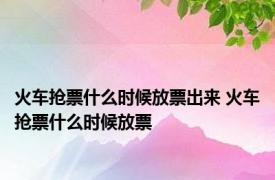 火车抢票什么时候放票出来 火车抢票什么时候放票