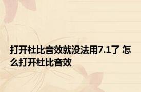 打开杜比音效就没法用7.1了 怎么打开杜比音效