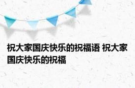 祝大家国庆快乐的祝福语 祝大家国庆快乐的祝福