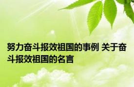 努力奋斗报效祖国的事例 关于奋斗报效祖国的名言