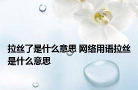 拉丝了是什么意思 网络用语拉丝是什么意思