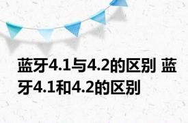 蓝牙4.1与4.2的区别 蓝牙4.1和4.2的区别