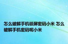 怎么破解手机锁屏密码小米 怎么破解手机密码呢小米