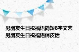 男朋友生日祝福语简短8字文艺 男朋友生日祝福语俏皮话