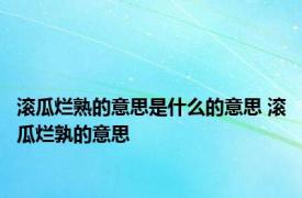 滚瓜烂熟的意思是什么的意思 滚瓜烂孰的意思