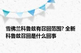 雪佛兰科鲁兹有召回范围? 全新科鲁兹召回是什么回事