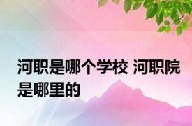 河职是哪个学校 河职院是哪里的