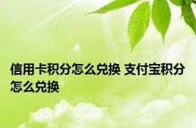 信用卡积分怎么兑换 支付宝积分怎么兑换