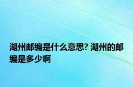 湖州邮编是什么意思? 湖州的邮编是多少啊