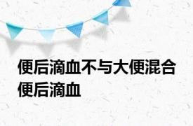 便后滴血不与大便混合 便后滴血 