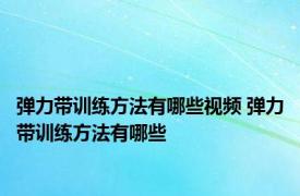 弹力带训练方法有哪些视频 弹力带训练方法有哪些