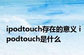 ipodtouch存在的意义 ipodtouch是什么 