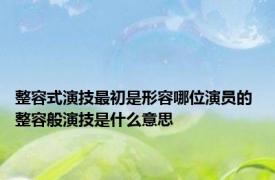 整容式演技最初是形容哪位演员的 整容般演技是什么意思