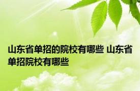 山东省单招的院校有哪些 山东省单招院校有哪些