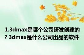 1.3dmax是哪个公司研发创建的? 3dmax是什么公司出品的软件