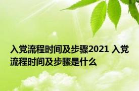 入党流程时间及步骤2021 入党流程时间及步骤是什么