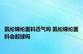 氨纶锦纶面料透气吗 氨纶锦纶面料会起球吗