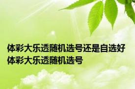 体彩大乐透随机选号还是自选好 体彩大乐透随机选号 