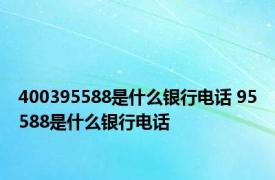 400395588是什么银行电话 95588是什么银行电话