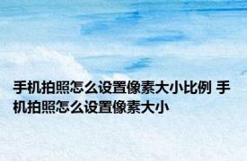 手机拍照怎么设置像素大小比例 手机拍照怎么设置像素大小